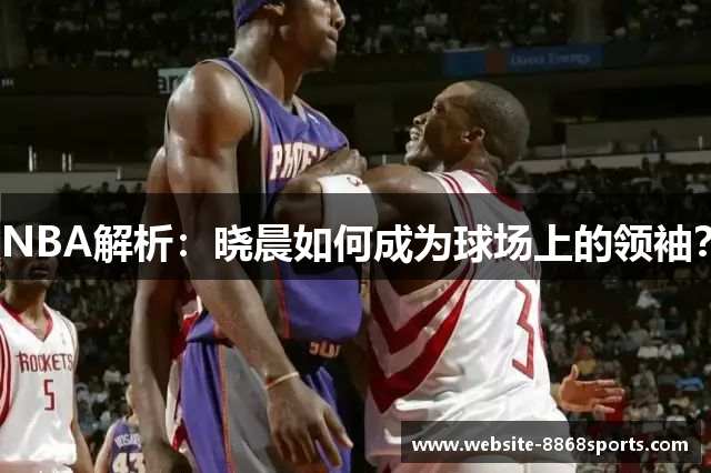 NBA解析：晓晨如何成为球场上的领袖？