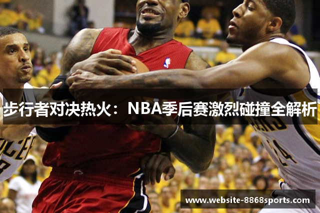 步行者对决热火：NBA季后赛激烈碰撞全解析