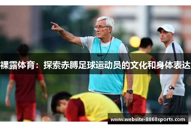 裸露体育：探索赤膊足球运动员的文化和身体表达