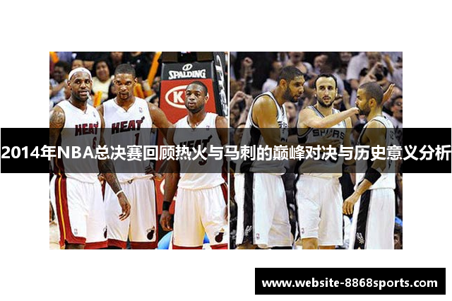 2014年NBA总决赛回顾热火与马刺的巅峰对决与历史意义分析