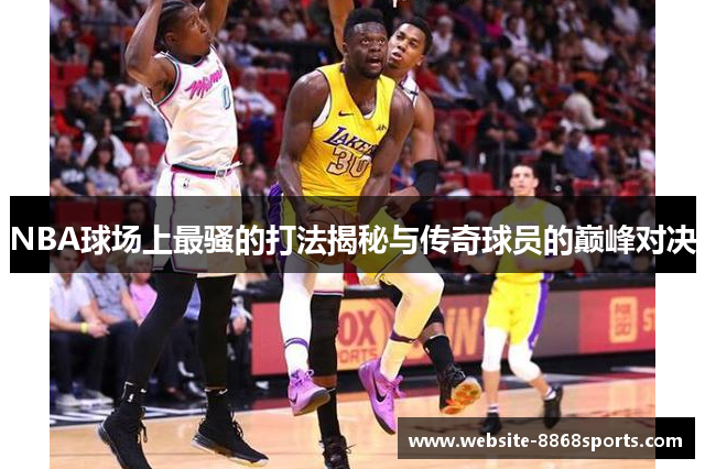 NBA球场上最骚的打法揭秘与传奇球员的巅峰对决