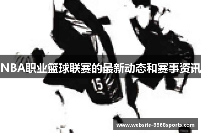 NBA职业篮球联赛的最新动态和赛事资讯