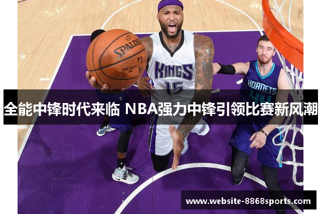 全能中锋时代来临 NBA强力中锋引领比赛新风潮