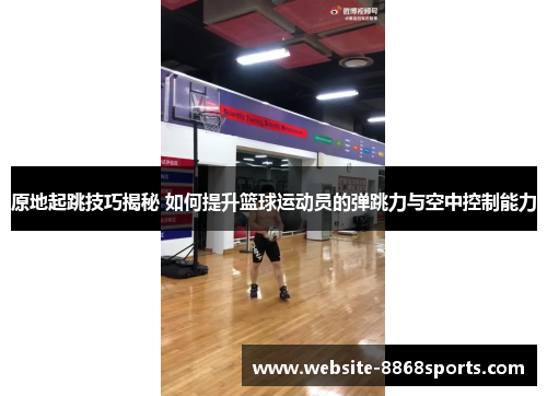 原地起跳技巧揭秘 如何提升篮球运动员的弹跳力与空中控制能力