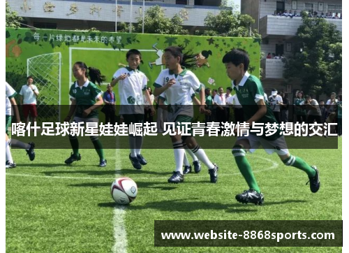 喀什足球新星娃娃崛起 见证青春激情与梦想的交汇