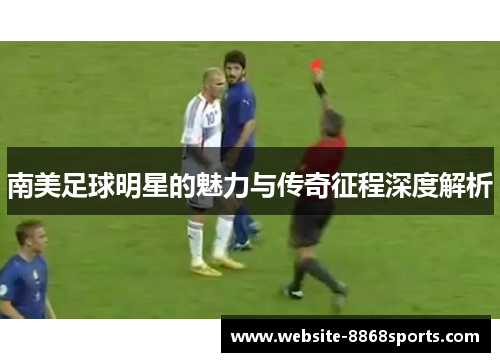 南美足球明星的魅力与传奇征程深度解析