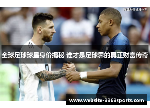 全球足球球星身价揭秘 谁才是足球界的真正财富传奇