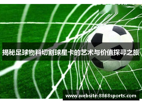 揭秘足球物料切割球星卡的艺术与价值探寻之旅