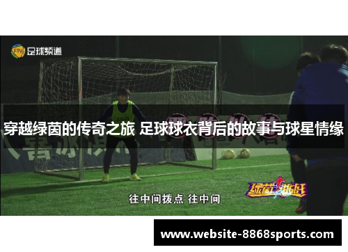 穿越绿茵的传奇之旅 足球球衣背后的故事与球星情缘