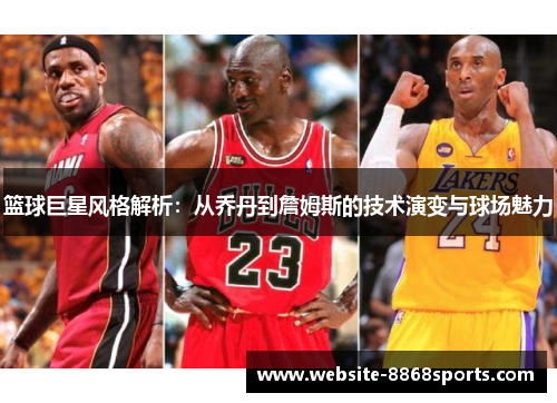 篮球巨星风格解析：从乔丹到詹姆斯的技术演变与球场魅力