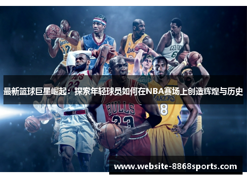 最新篮球巨星崛起：探索年轻球员如何在NBA赛场上创造辉煌与历史