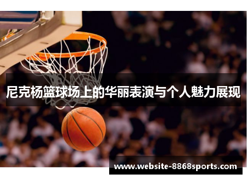 尼克杨篮球场上的华丽表演与个人魅力展现