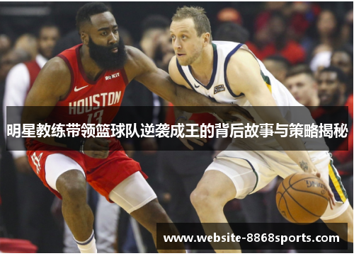 明星教练带领篮球队逆袭成王的背后故事与策略揭秘
