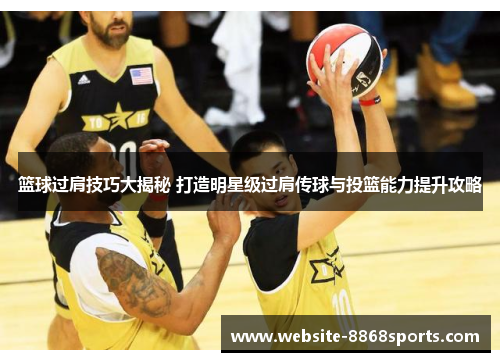 篮球过肩技巧大揭秘 打造明星级过肩传球与投篮能力提升攻略